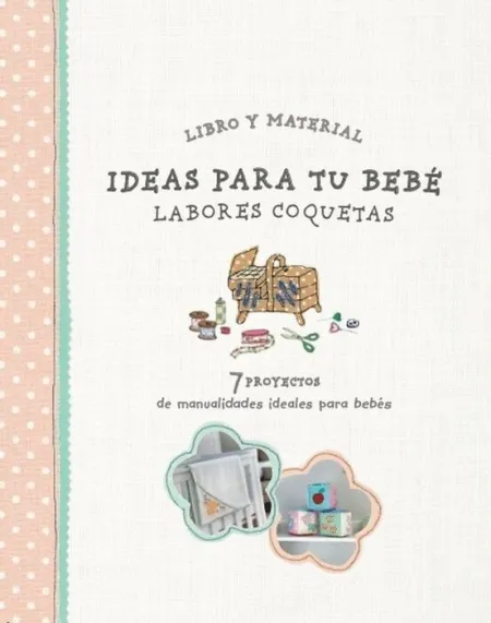 Ideas para tu Bebe. Labores Coquetas ( Incluye 7 Proyectos )