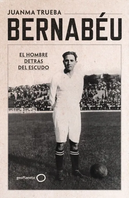 Bernabéu. El Hombre Detrás del Escudo