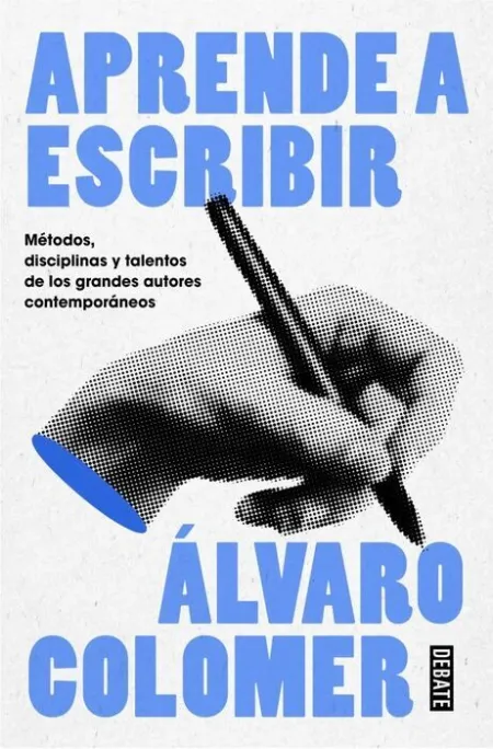 Aprende a Escribir. Métodos, Disciplinas y Talentos de los Grandes Autores Contemporáneos