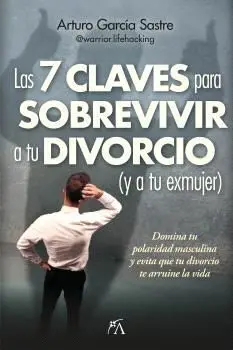 7 Claves para Sobrevivir a tu Divorcio (Y a tu Exmujer), las