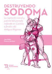 Destruyendo Sodoma. La Represión Social y Judicial del Pecado Nefando en Castill