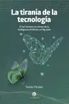 La Tiranía de la Tecnología. El Ser Humano en Manos de la Inteligencia Artificial y el Big Data