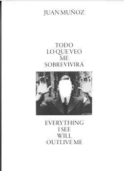 Juan Muñoz. Todo lo que Veo me Sobrevirirá / Everything I See Will Outlive me