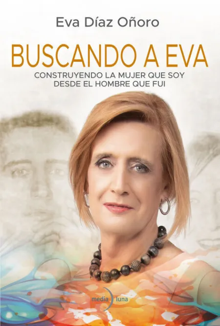Buscando a Eva. Construyendo la Mujer que Soy Desde el Hombre que Fui