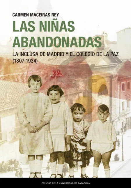 Las Niã?Â±As Abandonadas. La Inclusa de Madrid y el Colegio de la Paz (1807-1934)