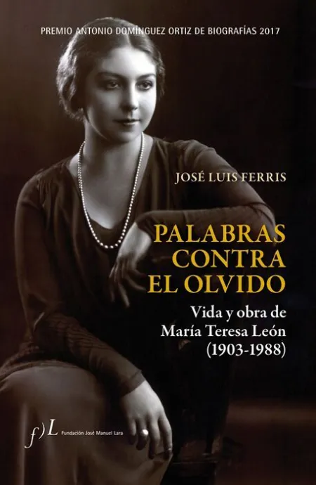 Palabras Contra el Olvido. Vida y Obra de Maria Teresa Leon 1903-1988
