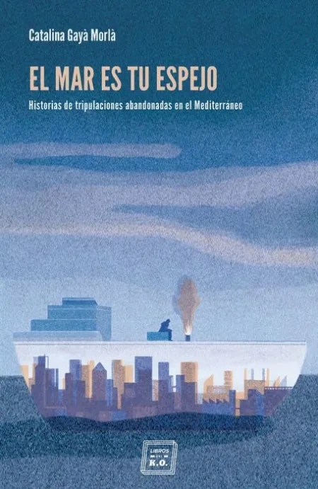 El Mar Es tu Espejo. Historias de Tripulaciones Abandonadas en el Mediterraneo
