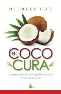 Coco Cura, el. Como Prevenir y Curar Numerosos Problemas de Salud con esta Maravillosa Fruta