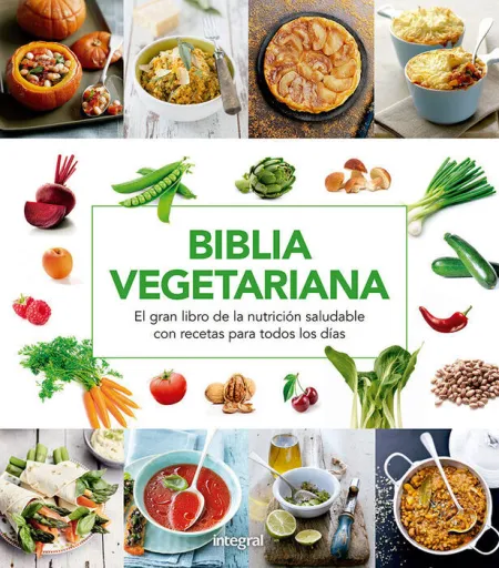 Biblia Vegetariana. El Gran Libro de la Nutricion Saludable con Recetas para Todos los Dias