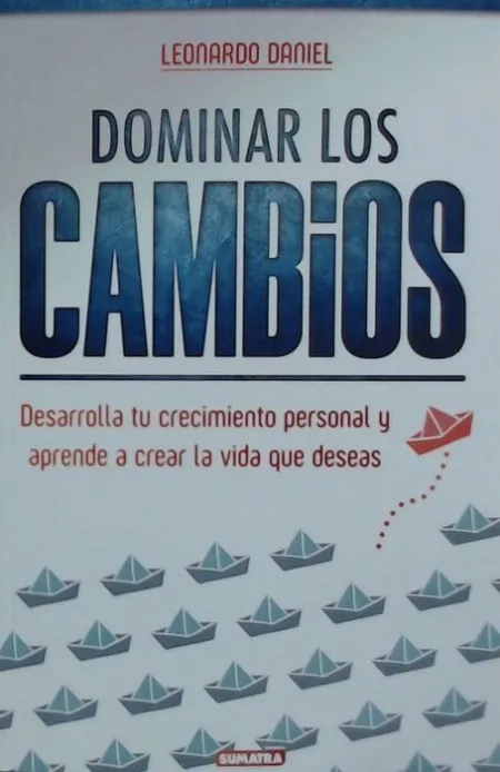 Dominar los Cambios. Desarrolla tu Crecimiento Personal y Aprende a Crear la Vida que Deseas