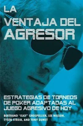 La Ventaja del Agresor. Estrategias de Torneos de Poker Adaptadas Al Juego Agresivo de Hoy