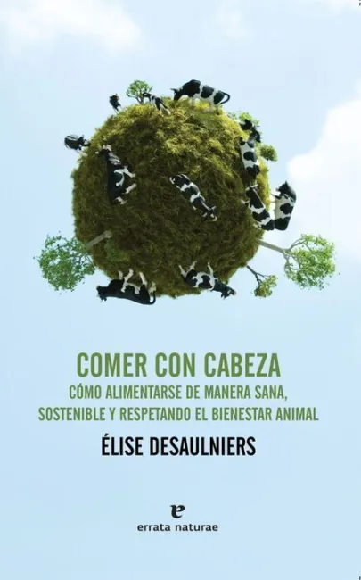 Comer con Cabeza. Como Alimentarse de Manera Sana, Sostenible y Respetando el Bienestar Animal