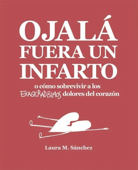 Ojala Fuera un Infarto o Como Sobrevivir a los Exageradisimos Dolores del Corazon