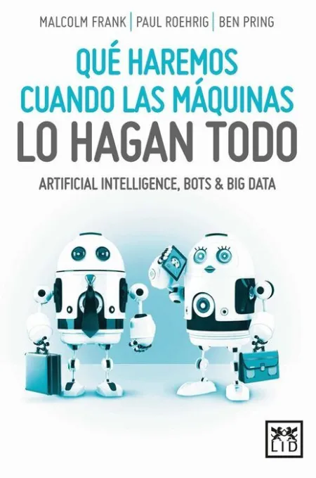 Que Haremos Cuando las Maquinas lo Hagan Todo. Artificial Intelligence, Bots & Big Data
