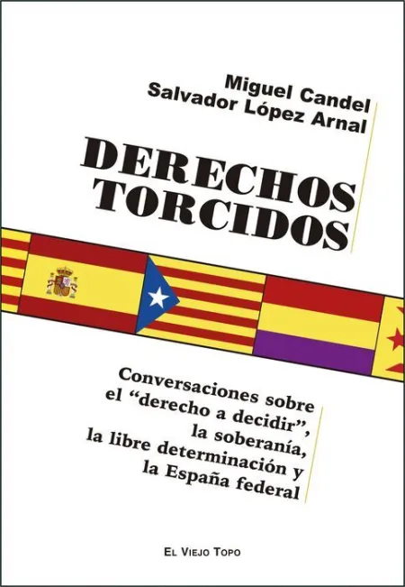 Derechos Torcidos. Conversaciones Sobre el Derecho a Decidir, la Soberania, la Libre Determinacion y la España Federal