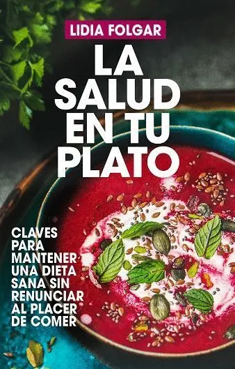 La Salud en tu Plato. Claves para Mantener una Dieta Sana sin Renunciar Al Placer de Comer