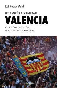Aproximación a la Historia del Valencia. Cien Años de Pasión entre Algirós y Mestalla