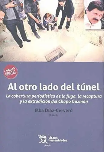 Al Otro Lado del Tunel. La Cobertura Periodistica de la Fuga, la Recaptura y la Extradicion del Chapo Guzman