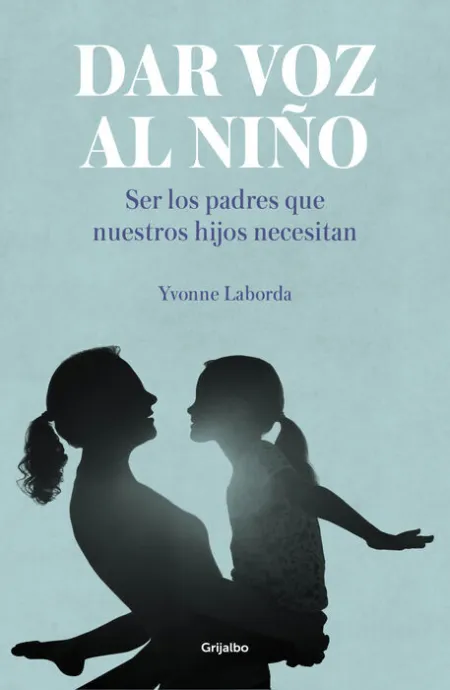 Dar Voz Al Niño. Ser los Padres que nuestros Hijos Necesitan