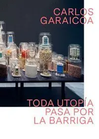 Carlos Garaicoa. Toda Utopía Pasa por la Barriga