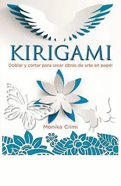 Kirigami. Doblar y Cortar para Crear Obras de Arte en Papel