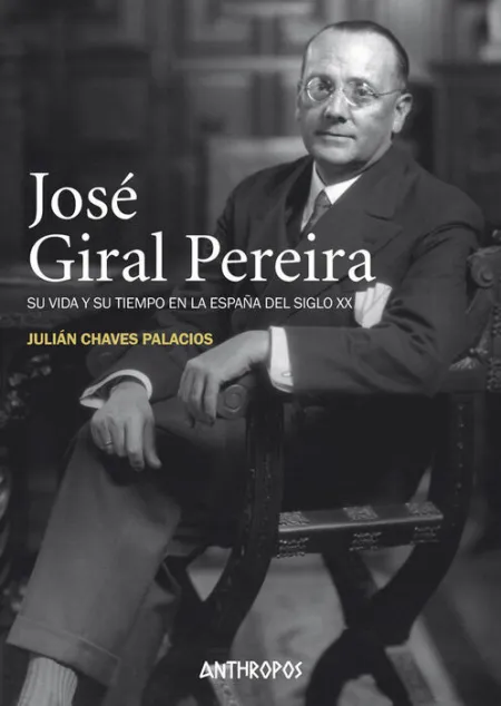 Jose Giral Pereira. Su Vida y Su Tiempo en la España del Siglo Xx