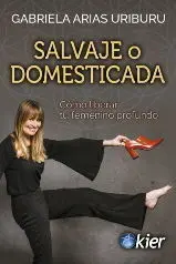 Salvaje o Domesticada. Como Liberar tu Femenino Profundo