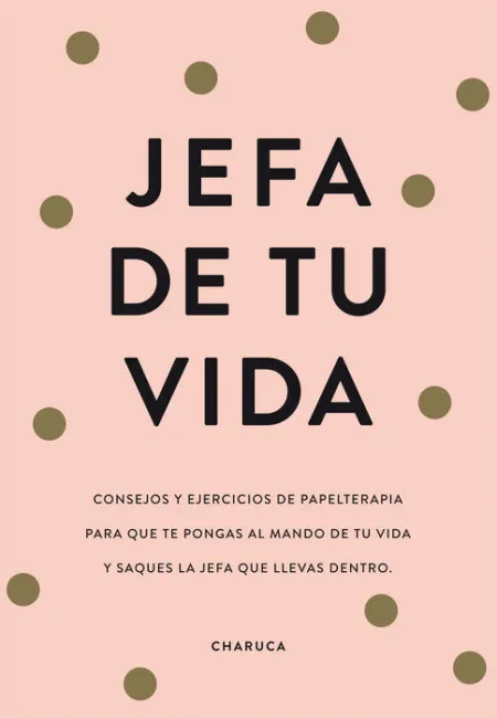 Jefa de tu Vida. Consejos y Ejercicios de Papelterapia para que te Pongas Al Mando de tu Vida y Saques a la Jefa que Llevas dentro
