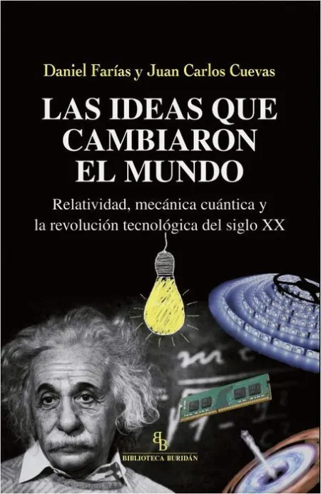 Las Ideas que Cambiaron el Mundo. Relatividad, Mecanica Cuantica y la Revolucion Tecnologia del Siglo Xx