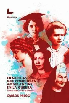 Científicas que Conducían Ambulancias en la Guerra y Otras Mujeres en la Ciencia