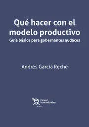 Qué Hacer con el Modelo Productivo. Guía Básica para Gobernantes Audaces