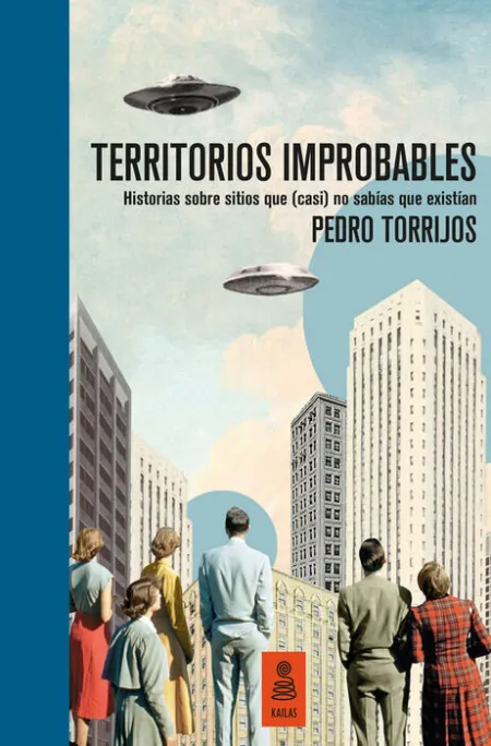 Territorios Improbables. Historias Sobre Lugares que (Casi) no Sabías que Existían