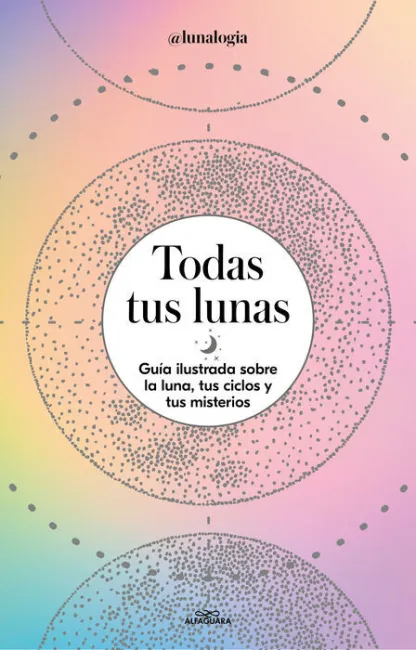 Todas Tus Lunas. Guia Ilustrada Sobre la Luna, Tus Ciclos y Tus Misterios