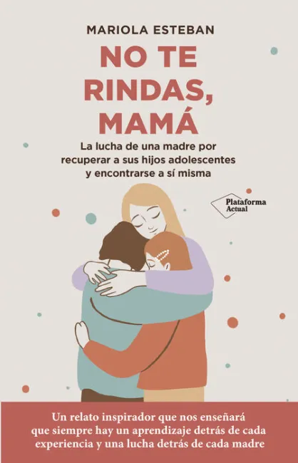 No te Rindas, Mamá. La Lucha de una Madre por Recuperar a Sus Hijos Adolescentes y Encontrarse a si Misma