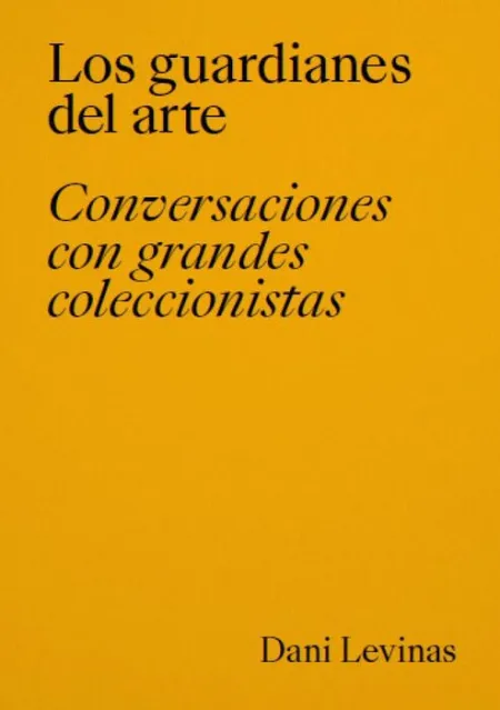 Los Guardianes del Arte. Conversaciones con Grandes Coleccionistas