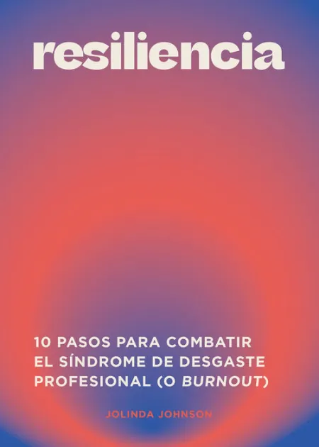 Resiliencia. 10 Pasos para Combatir el Sindrome de Desgaste Profesional (O Burnout)