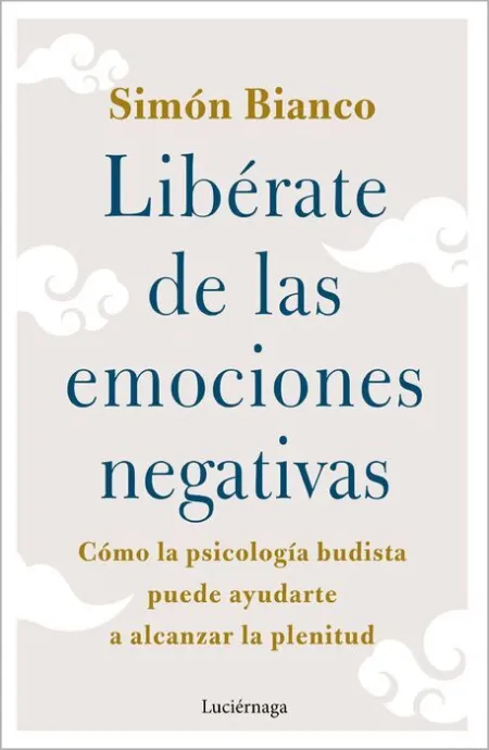 Libérate de las Emociones Negativas. Como la Psicologia Budista Puede Ayudarte a Alcanzar la Plenitud