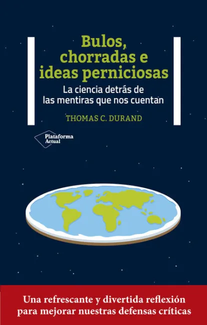 Bulos, Chorradas e Ideas Perniciosas. La Ciencia Detras de las Mentiras que nos Cuentan