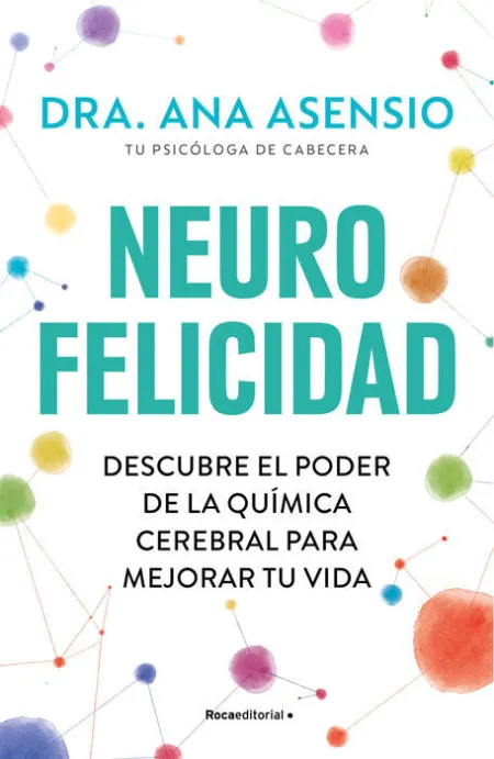 Neurofelicidad. Descubre el Poder de la Quimica Cerebral para Mejorar tu Vida