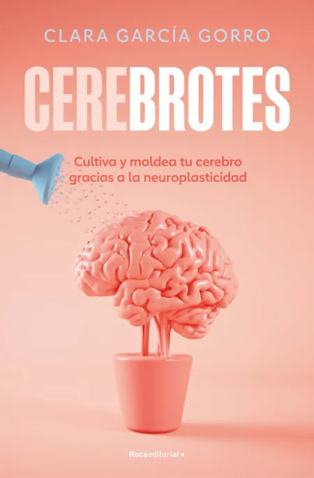 Cerebrotes. Cultiva y Moldea tu Cerebro Gracias a la Neuroplasticida