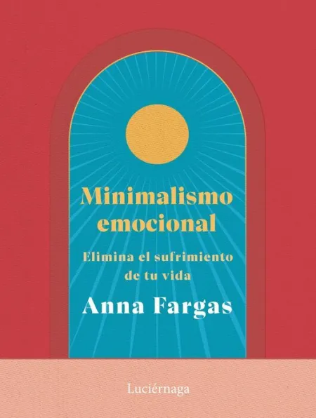 Minimalismo Emocional. Elimina el Sufrimiento de tu Vida