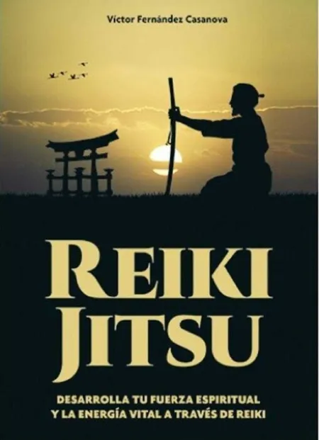 Reiki Jitsu. Desarrolla tu Fuerza Espiritual y la Energia Vital a Traves de Reiki