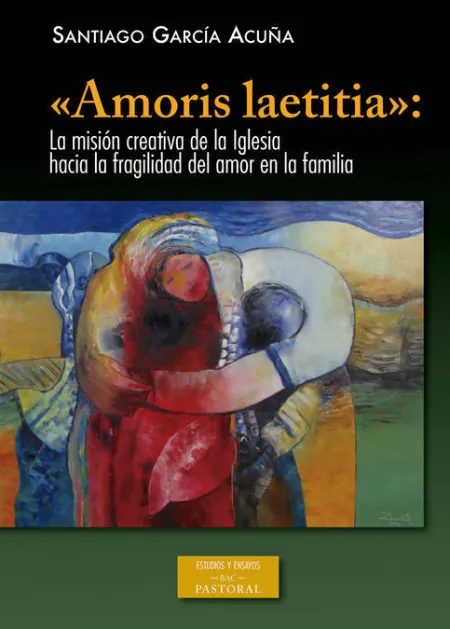 «Amoris Laetitia»: la Misión Creativa de la Iglesia Hacia la Fragilidad del Amor
