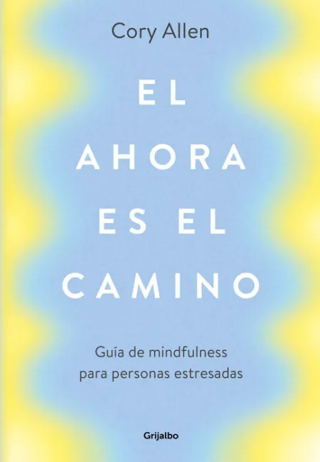El Ahora Es el Camino. Guia de Mindfulness para Personas Estresadas
