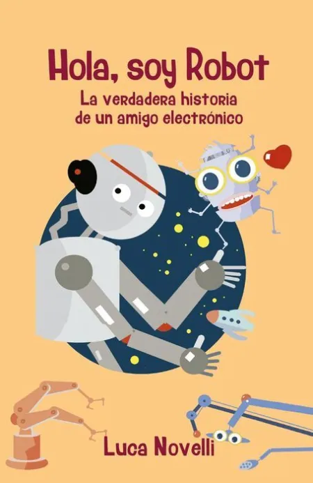 Hola,Soy Robot. La Verdadera Historia de un Amigo Electronico