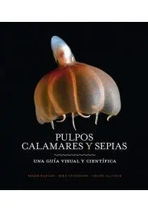 Pulpos, Calamares y Sepias. Una Guia Visual y Cientifica