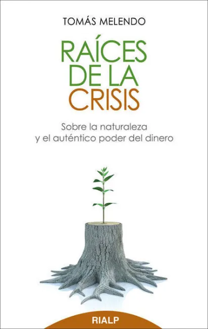 Raices de la Crisis. Sobre la Naturaleza y el Autentico Poder del Dinero