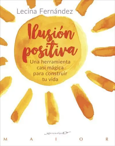 Ilusion Positiva. Una Herramienta Casi Magica para Construir tu Vida