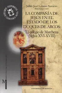 La Compaã?Â±Ã?Â­a de Jesã?Âºs en el Estado de los Duques de Arcos: el Colegio de Marchena (Siglos Xvi-Xviii)