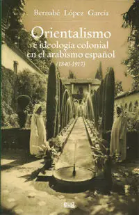 Orientalismo e Ideologã?Â­a Colonial en el Arabismo Espaã?Â±Ol (1840-1917)